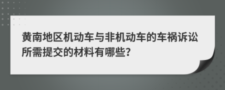 黄南地区机动车与非机动车的车祸诉讼所需提交的材料有哪些？