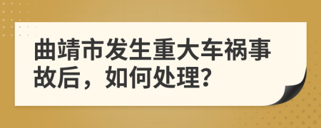 曲靖市发生重大车祸事故后，如何处理？