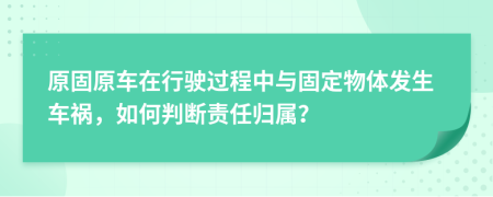 原固原车在行驶过程中与固定物体发生车祸，如何判断责任归属？