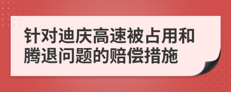 针对迪庆高速被占用和腾退问题的赔偿措施