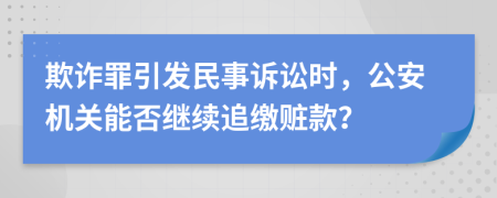 欺诈罪引发民事诉讼时，公安机关能否继续追缴赃款？