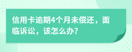 信用卡逾期4个月未偿还，面临诉讼，该怎么办？