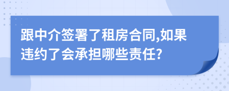 跟中介签署了租房合同,如果违约了会承担哪些责任?