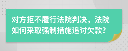 对方拒不履行法院判决，法院如何采取强制措施追讨欠款？