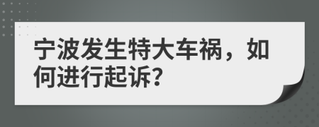 宁波发生特大车祸，如何进行起诉？