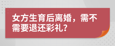 女方生育后离婚，需不需要退还彩礼？