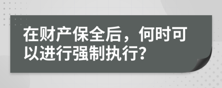 在财产保全后，何时可以进行强制执行？