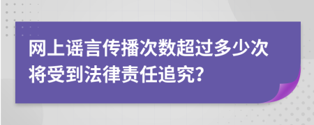 网上谣言传播次数超过多少次将受到法律责任追究？