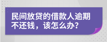 民间放贷的借款人逾期不还钱，该怎么办？