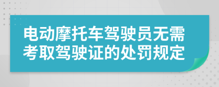 电动摩托车驾驶员无需考取驾驶证的处罚规定
