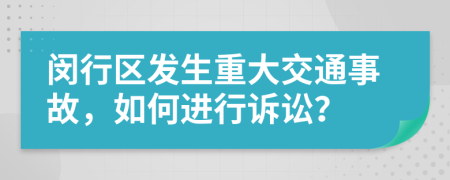 闵行区发生重大交通事故，如何进行诉讼？