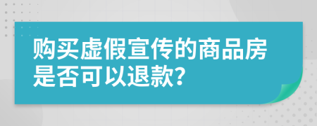 购买虚假宣传的商品房是否可以退款？