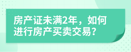 房产证未满2年，如何进行房产买卖交易？