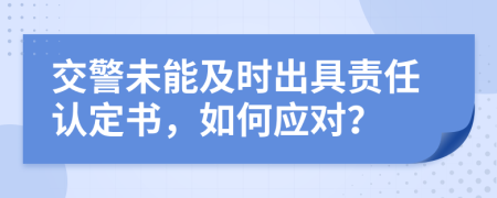 交警未能及时出具责任认定书，如何应对？