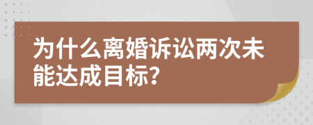 为什么离婚诉讼两次未能达成目标？
