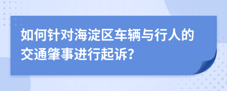 如何针对海淀区车辆与行人的交通肇事进行起诉？