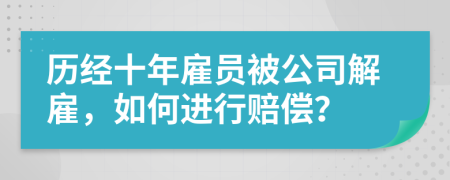 历经十年雇员被公司解雇，如何进行赔偿？