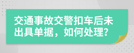 交通事故交警扣车后未出具单据，如何处理？