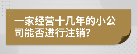 一家经营十几年的小公司能否进行注销？
