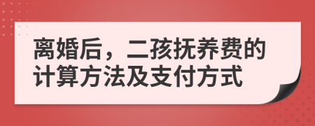 离婚后，二孩抚养费的计算方法及支付方式