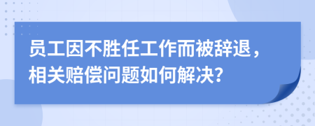 员工因不胜任工作而被辞退，相关赔偿问题如何解决？
