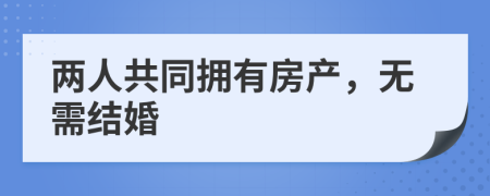 两人共同拥有房产，无需结婚