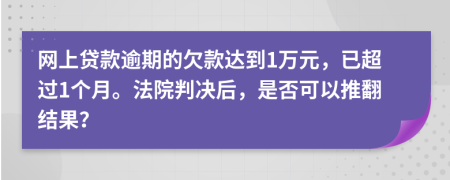 网上贷款逾期的欠款达到1万元，已超过1个月。法院判决后，是否可以推翻结果？