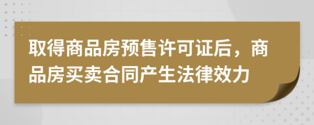 取得商品房预售许可证后，商品房买卖合同产生法律效力
