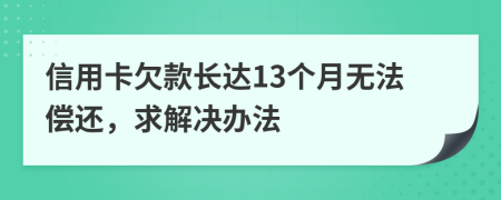 信用卡欠款长达13个月无法偿还，求解决办法