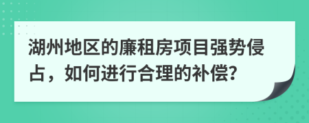 湖州地区的廉租房项目强势侵占，如何进行合理的补偿？