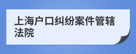 上海户口纠纷案件管辖法院