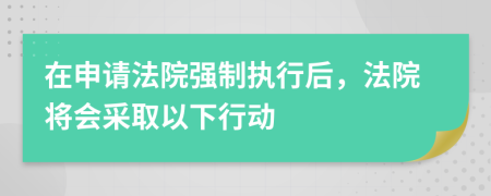 在申请法院强制执行后，法院将会采取以下行动