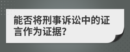 能否将刑事诉讼中的证言作为证据？