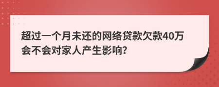 超过一个月未还的网络贷款欠款40万会不会对家人产生影响？