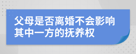 父母是否离婚不会影响其中一方的抚养权