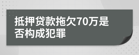 抵押贷款拖欠70万是否构成犯罪