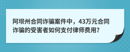 阿坝州合同诈骗案件中，43万元合同诈骗的受害者如何支付律师费用？