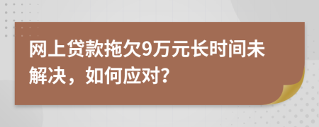 网上贷款拖欠9万元长时间未解决，如何应对？