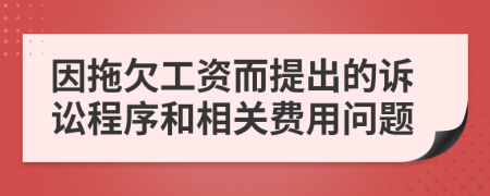 因拖欠工资而提出的诉讼程序和相关费用问题