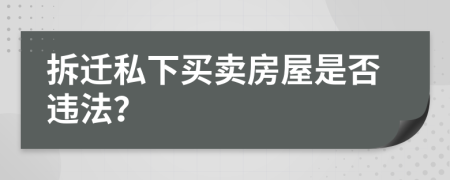 拆迁私下买卖房屋是否违法？
