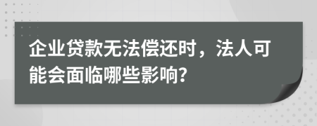 企业贷款无法偿还时，法人可能会面临哪些影响？