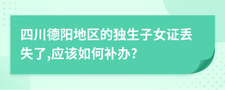 四川德阳地区的独生子女证丢失了,应该如何补办?