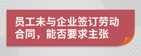 员工未与企业签订劳动合同，能否要求主张