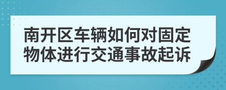 南开区车辆如何对固定物体进行交通事故起诉