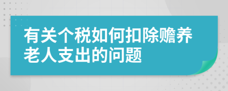 有关个税如何扣除赡养老人支出的问题