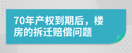 70年产权到期后，楼房的拆迁赔偿问题