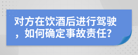 对方在饮酒后进行驾驶，如何确定事故责任？