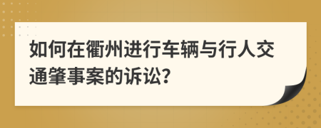 如何在衢州进行车辆与行人交通肇事案的诉讼？