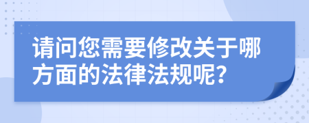 请问您需要修改关于哪方面的法律法规呢？