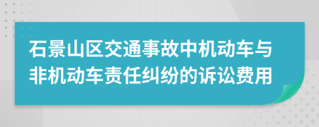 石景山区交通事故中机动车与非机动车责任纠纷的诉讼费用